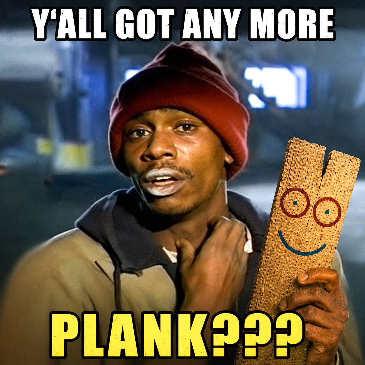 Y'all got anymore Plank???